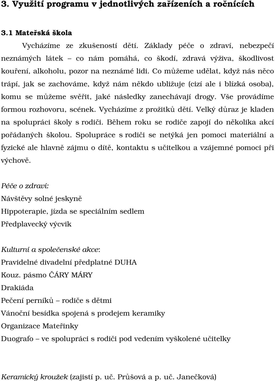 Co můžeme udělat, když nás něco trápí, jak se zachováme, když nám někdo ubližuje (cizí ale i blízká osoba), komu se můžeme svěřit, jaké následky zanechávají drogy.