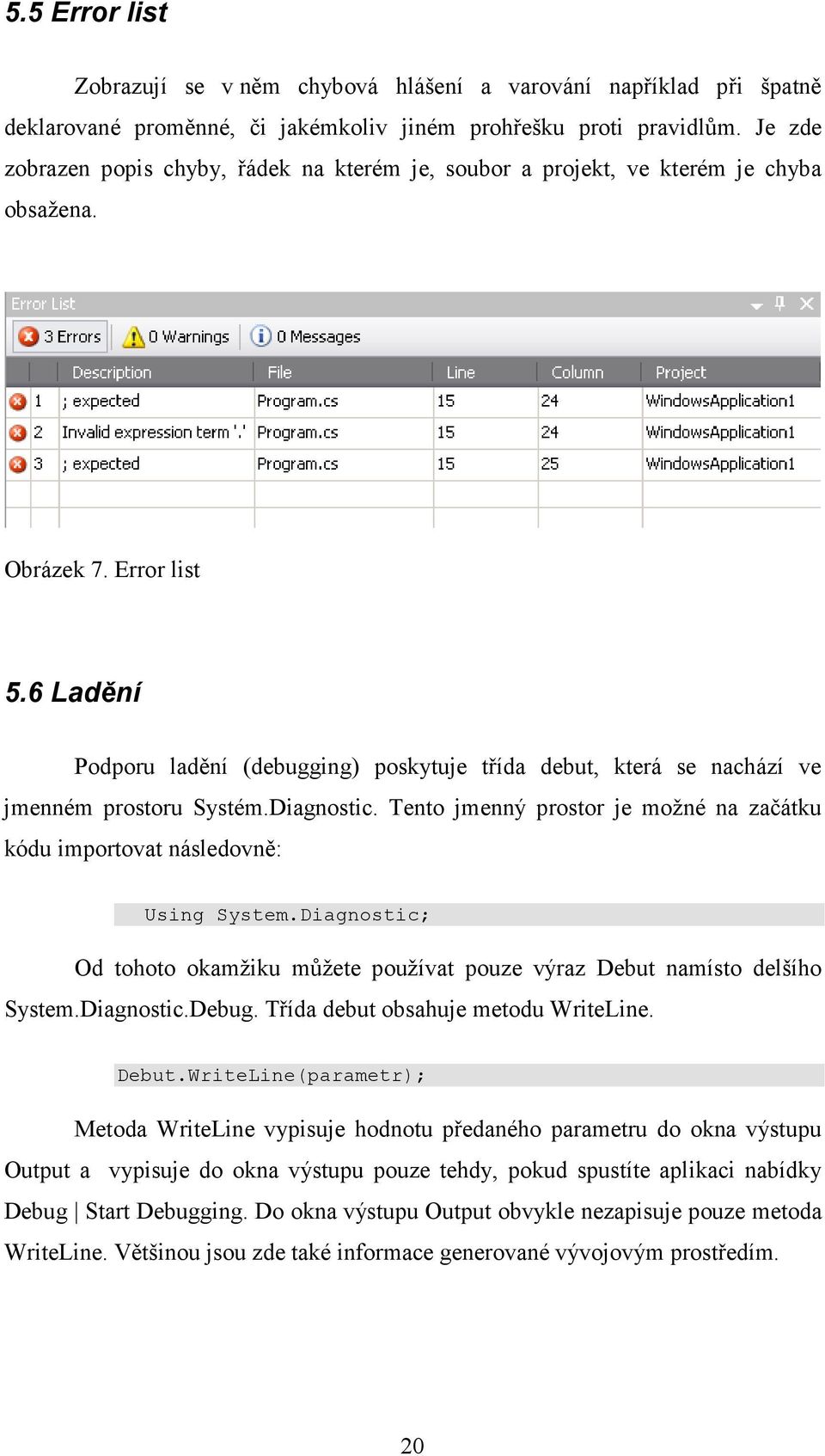 6 Ladění Podporu ladění (debugging) poskytuje třída debut, která se nachází ve jmenném prostoru Systém.Diagnostic. Tento jmenný prostor je možné na začátku kódu importovat následovně: Using System.