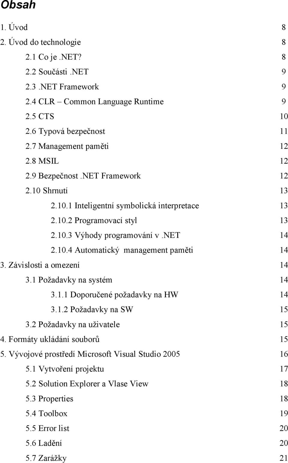 Závislosti a omezení 14 3.1 Požadavky na systém 14 3.1.1 Doporučené požadavky na HW 14 3.1.2 Požadavky na SW 15 3.2 Požadavky na uživatele 15 4. Formáty ukládání souborů 15 5.