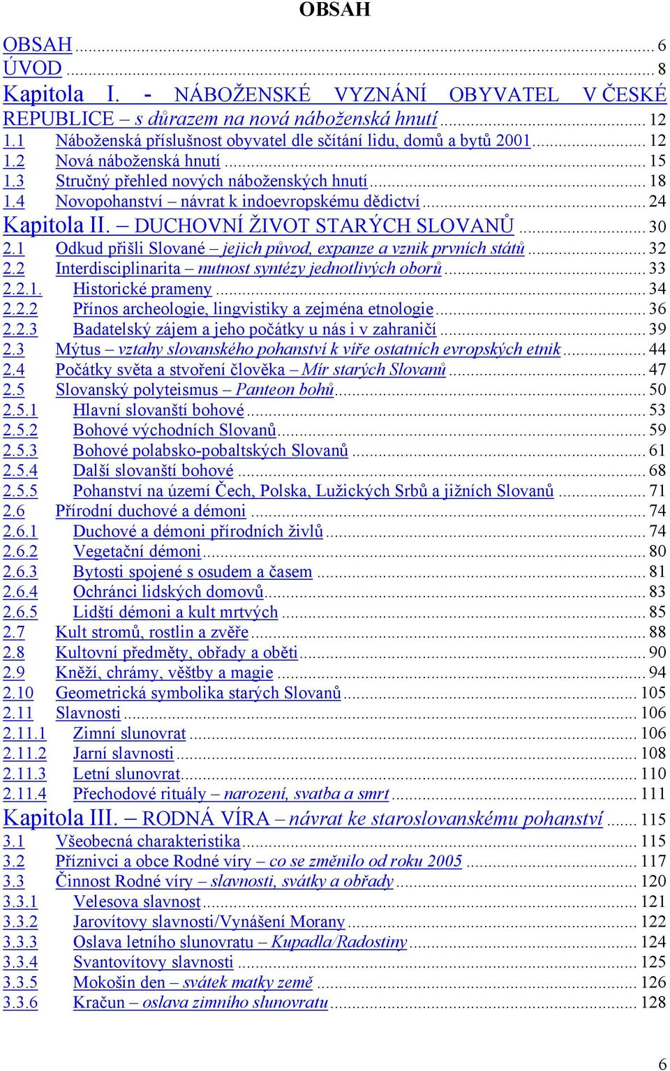 1 Odkud přišli Slované jejich původ, expanze a vznik prvních států... 32 2.2 Interdisciplinarita nutnost syntézy jednotlivých oborů... 33 2.2.1. Historické prameny... 34 2.2.2 Přínos archeologie, lingvistiky a zejména etnologie.