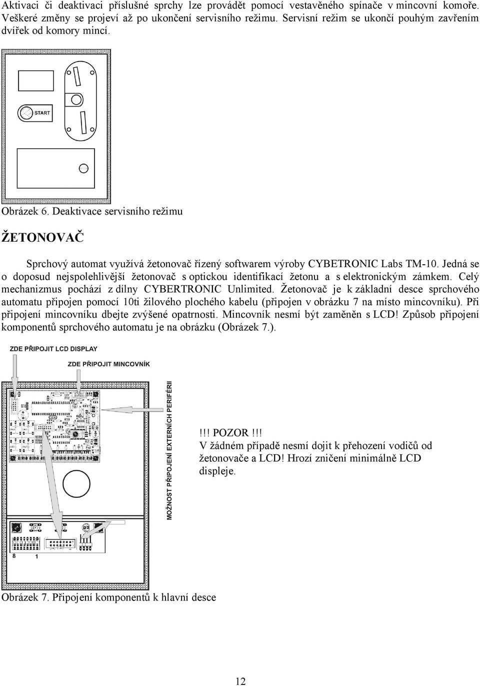 Jedná se o doposud nejspolehlivější žetonovač s optickou identifikací žetonu a s elektronickým zámkem. Celý mechanizmus pochází z dílny CYBERTRONIC Unlimited.