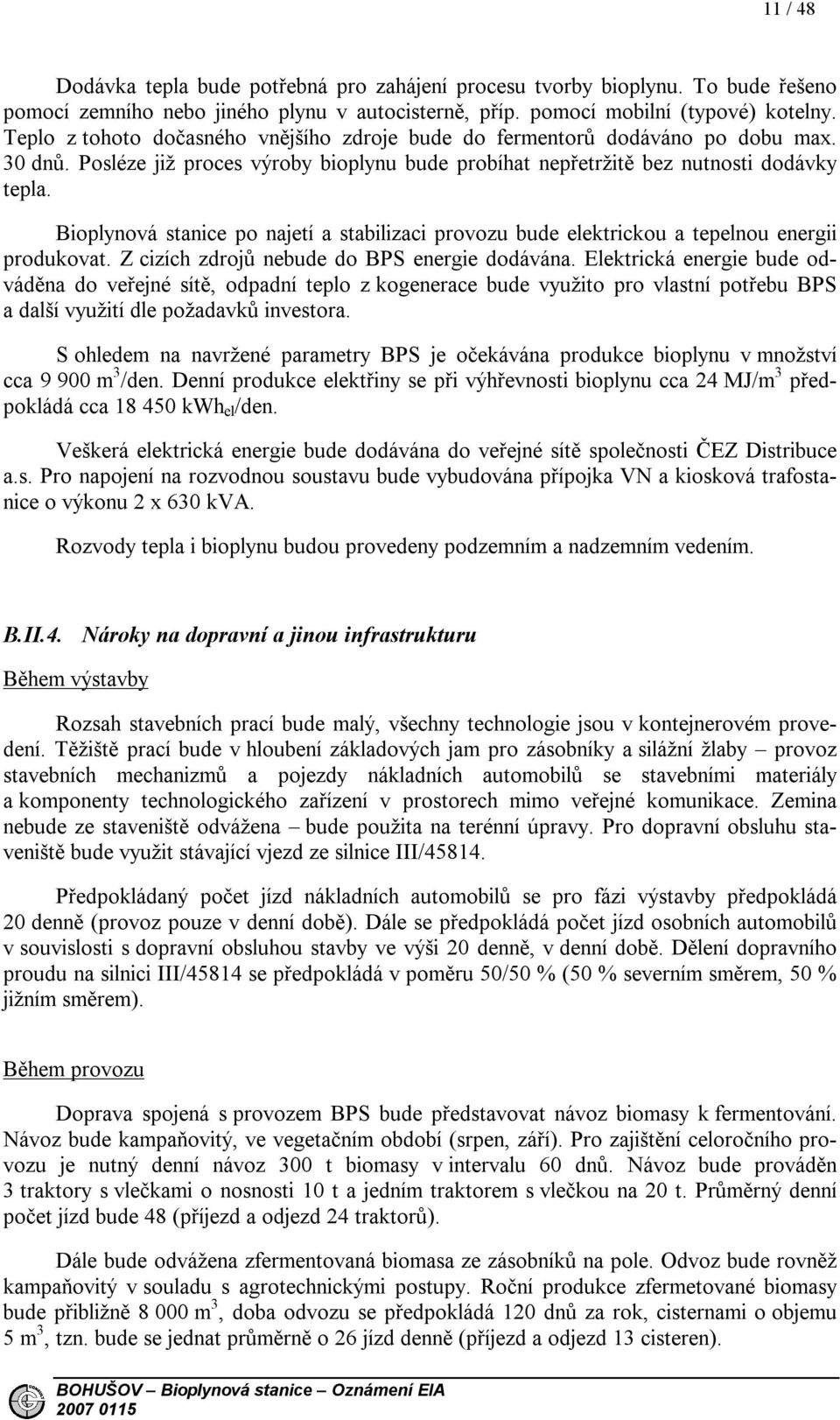 Bioplynová stanice po najetí a stabilizaci provozu bude elektrickou a tepelnou energii produkovat. Z cizích zdrojů nebude do BPS energie dodávána.