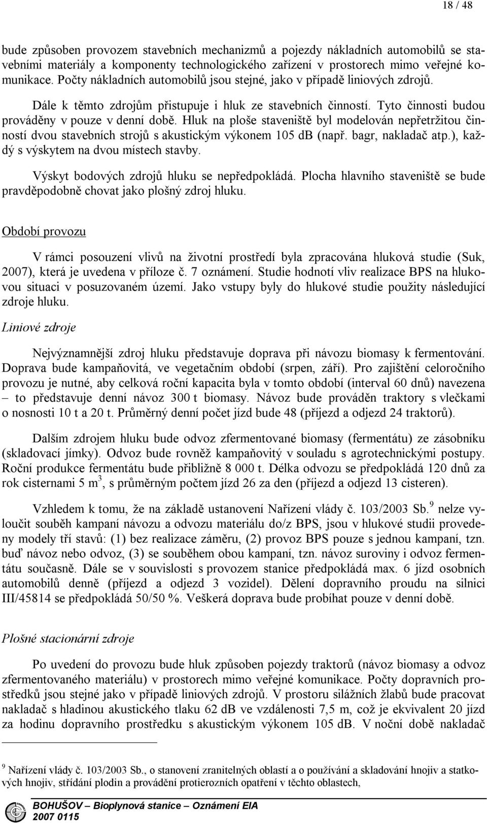 Hluk na ploše staveniště byl modelován nepřetržitou činností dvou stavebních strojů s akustickým výkonem 105 db (např. bagr, nakladač atp.), každý s výskytem na dvou místech stavby.