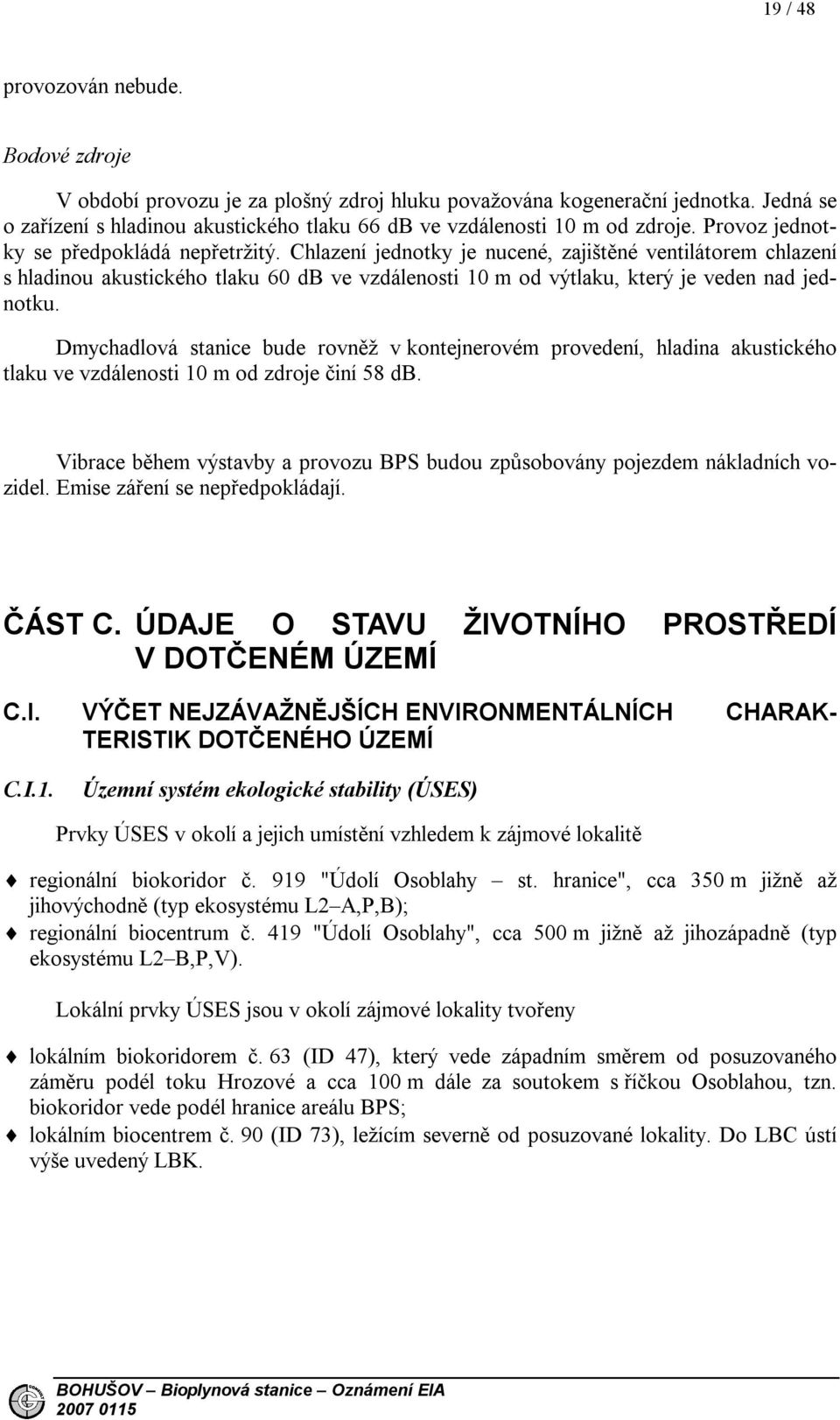 Chlazení jednotky je nucené, zajištěné ventilátorem chlazení s hladinou akustického tlaku 60 db ve vzdálenosti 10 m od výtlaku, který je veden nad jednotku.