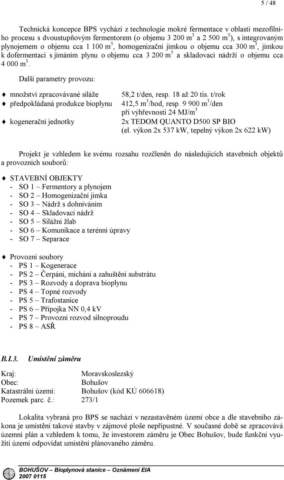 Další parametry provozu: množství zpracovávané siláže předpokládaná produkce bioplynu kogenerační jednotky 58,2 t/den, resp. 18 až 20 tis. t/rok 412,5 m 3 /hod, resp.