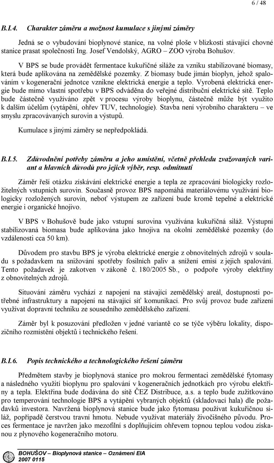 Z biomasy bude jímán bioplyn, jehož spalováním v kogenerační jednotce vznikne elektrická energie a teplo.