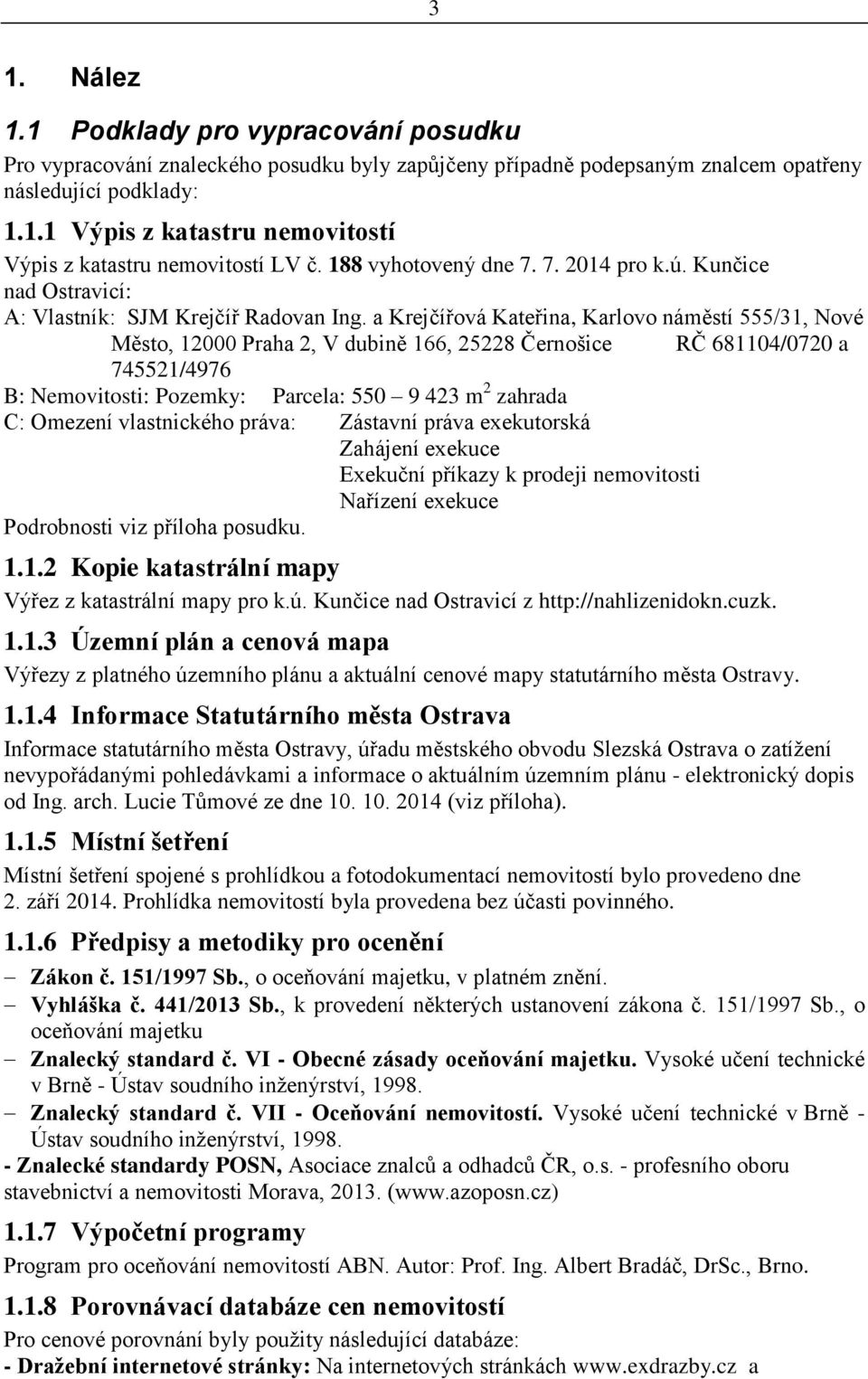 a Krejčířová Kateřina, Karlovo náměstí 555/31, Nové Město, 12000 Praha 2, V dubině 166, 25228 Černošice RČ 681104/0720 a 745521/4976 B: Nemovitosti: Pozemky: Parcela: 550 9 423 m 2 zahrada C: Omezení