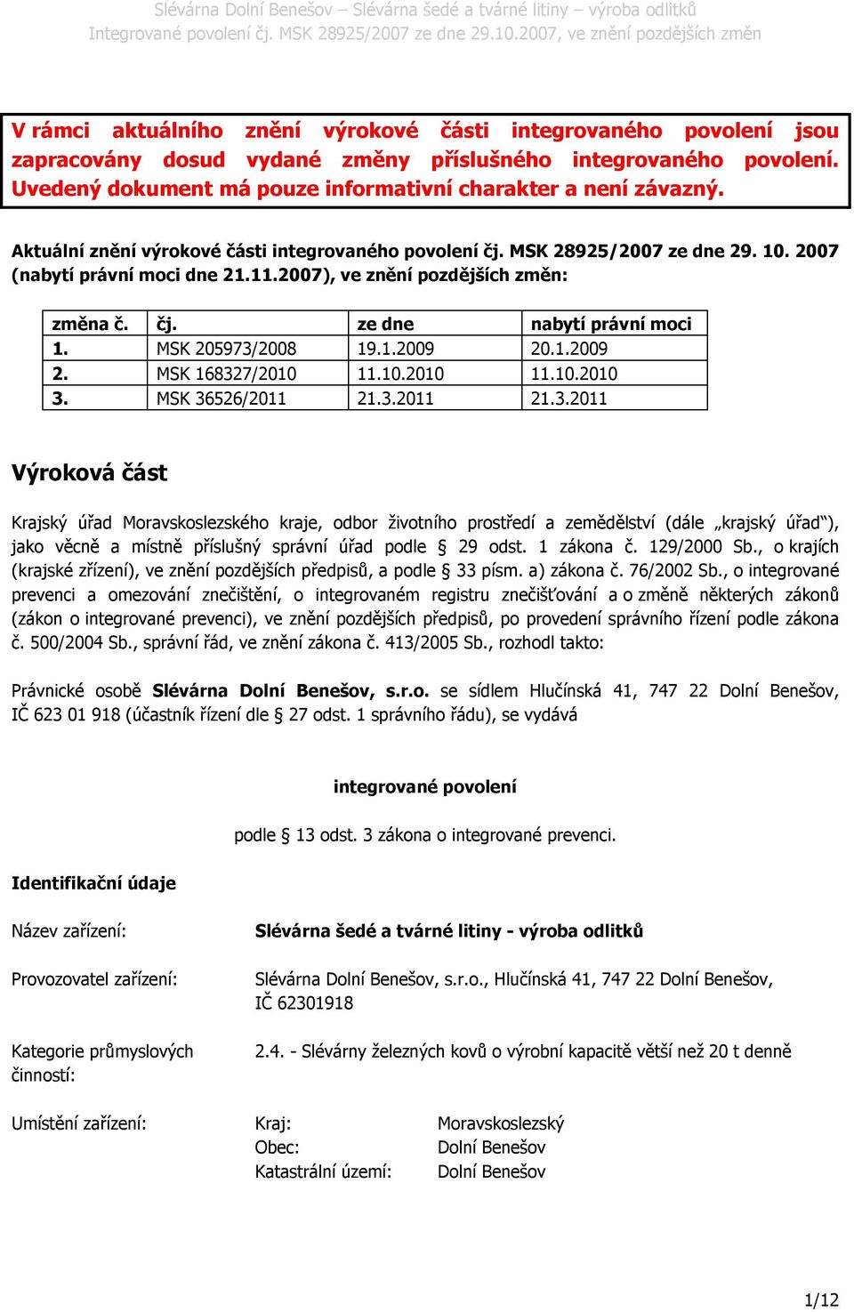 MSK 205973/2008 19.1.2009 20.1.2009 2. MSK 168327/2010 11.10.2010 11.10.2010 3. MSK 36526/2011 21.3.2011 21.3.2011 Výroková část Krajský úřad Moravskoslezského kraje, odbor životního prostředí a zemědělství (dále krajský úřad ), jako věcně a místně příslušný správní úřad podle 29 odst.