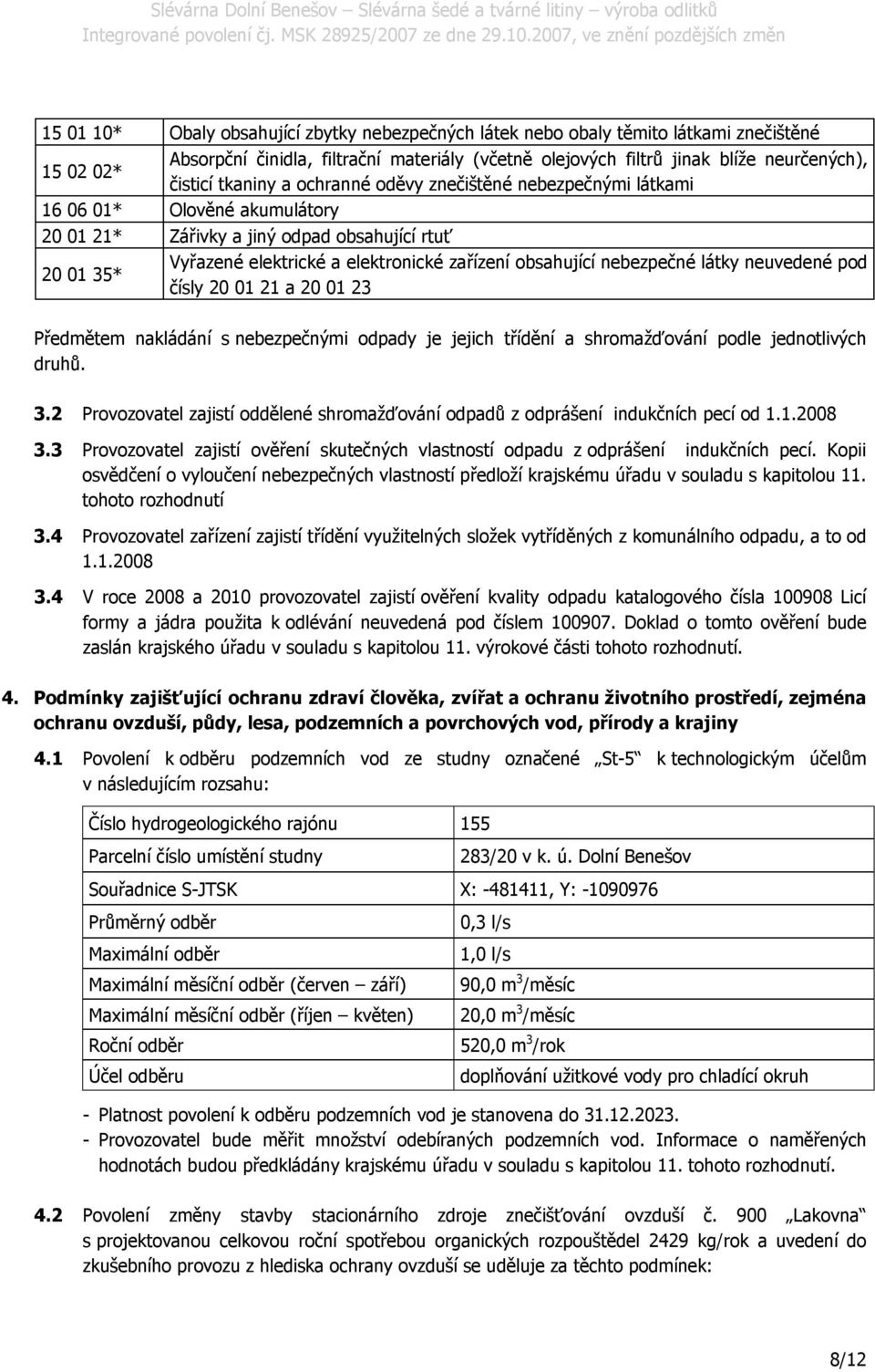 nebezpečné látky neuvedené pod čísly 20 01 21 a 20 01 23 Předmětem nakládání s nebezpečnými odpady je jejich třídění a shromažďování podle jednotlivých druhů. 3.