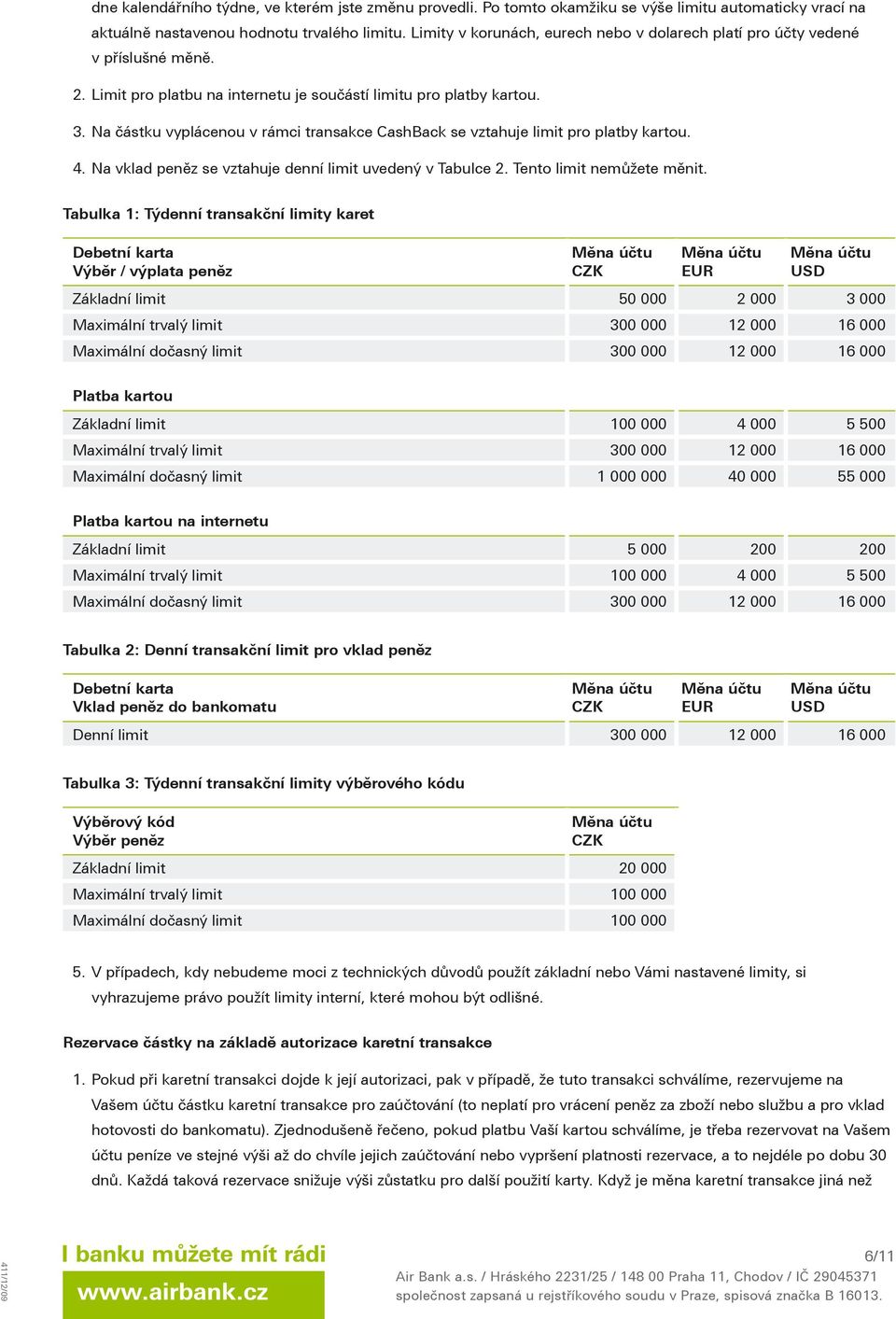 Na částku vyplácenou v rámci transakce CashBack se vztahuje limit pro platby kartou. 4. Na vklad peněz se vztahuje denní limit uvedený v Tabulce 2. Tento limit nemůžete měnit.