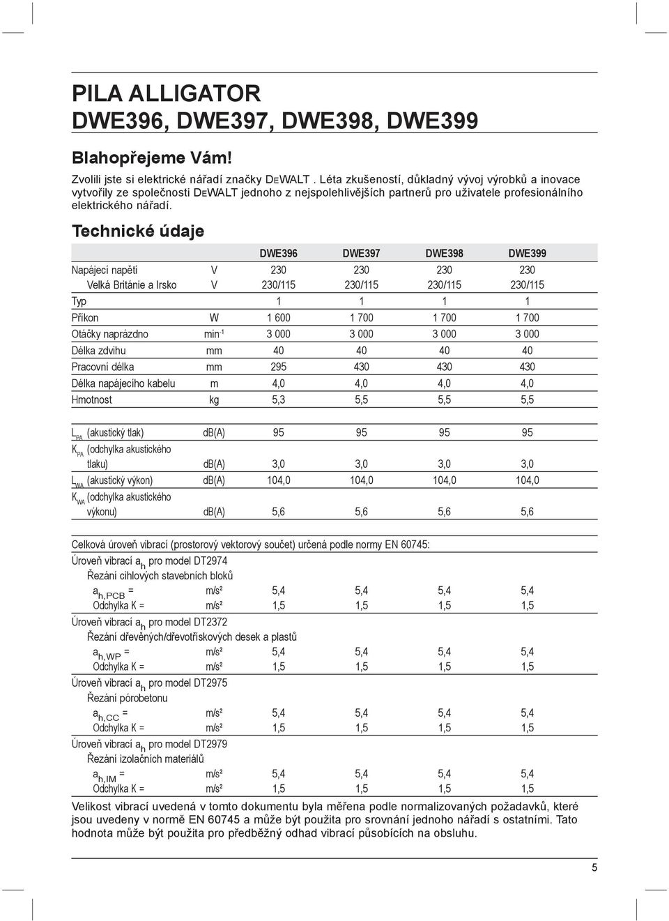 Technické údaje DWE396 DWE397 DWE398 DWE399 Napájecí napětí V 230 230 230 230 Velká Británie a Irsko V 230/115 230/115 230/115 230/115 Typ 1 1 1 1 Příkon W 1 600 1 700 1 700 1 700 Otáčky naprázdno