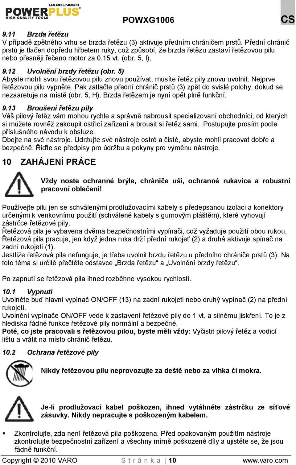 5) Abyste mohli svou řetězovou pilu znovu pouívat, musíte řetěz pily znovu uvolnit. Nejprve řetězovou pilu vypněte.