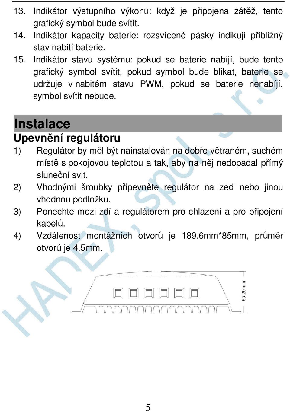 nebude. Instalace Upevnění regulátoru 1) Regulátor by měl být nainstalován na dobře větraném, suchém místě s pokojovou teplotou a tak, aby na něj nedopadal přímý sluneční svit.