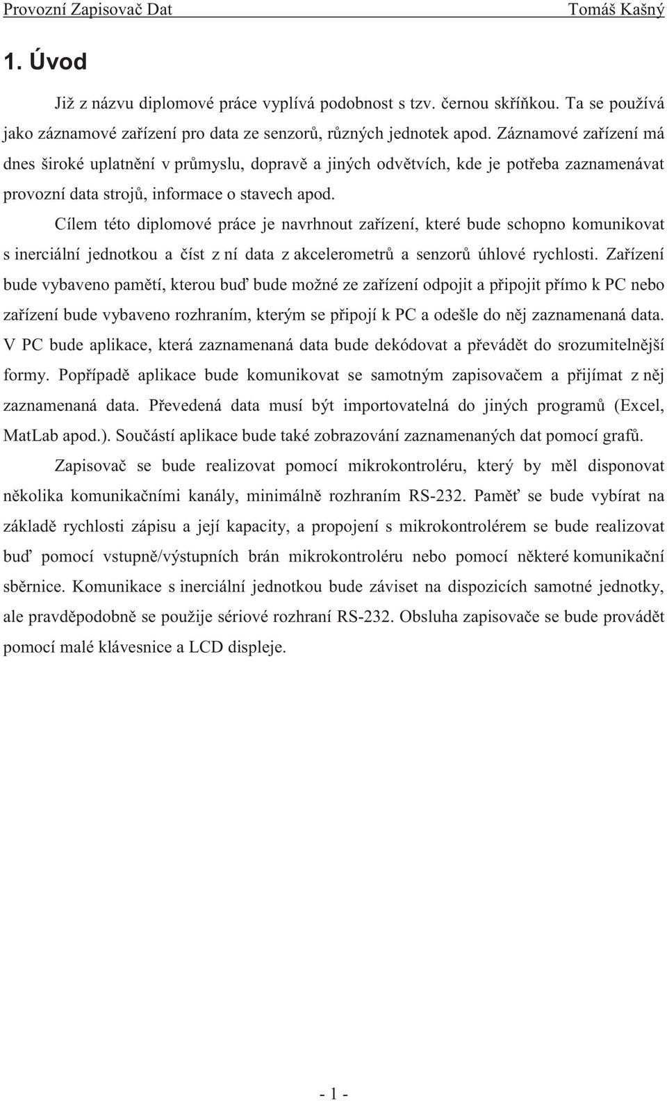 Cílem této diplomové práce je navrhnout zařízení, které bude schopno komunikovat s inerciální jednotkou a číst z ní data z akcelerometrů asenzorů úhlové rychlosti.