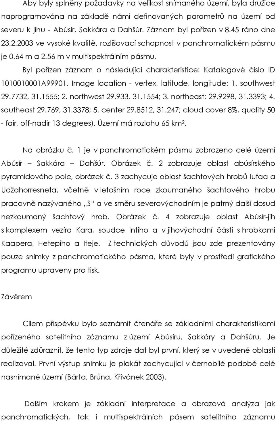 Byl pořízen záznam o následující charakteristice: Katalogové číslo ID 1010010001A99901, Image location - vertex, latitude, longitude: 1. southwest 29.7732, 31.1555; 2. northwest 29.933, 31.1554; 3.