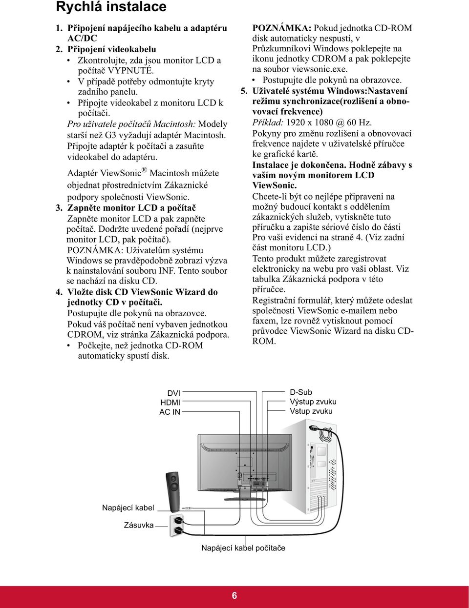 Adaptér ViewSonic Macintosh m žete objednat p ostrednictvím Zákaznické podpory spole nosti ViewSonic. 3. Zapn te monitor LCD a po íta Zapn te monitor LCD a pak zapn te po íta.