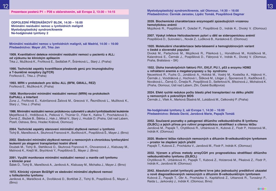 sál Madrid, 14:30 16:00 Předsednictvo: Mayer Jiří, Trka Jan 1909. Kvantitativní detekce minimální residuální nemoci u pacientů s ALL: od výzkumu ke klinickým aplikacím Trka J., Mužíková K.