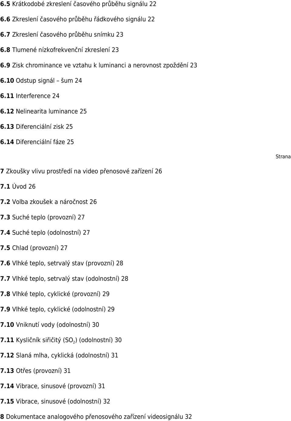 14 Diferenciální fáze 25 Strana 7 Zkoušky vlivu prostředí na video přenosové zařízení 26 7.1 Úvod 26 7.2 Volba zkoušek a náročnost 26 7.3 Suché teplo (provozní) 27 7.4 Suché teplo (odolnostní) 27 7.