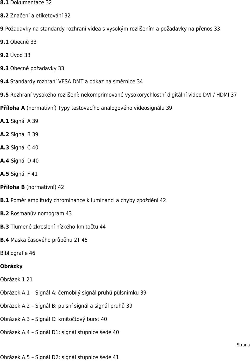 5 Rozhraní vysokého rozlišení: nekomprimované vysokorychlostní digitální video DVI / HDMI 37 Příloha A (normativní) Typy testovacího analogového videosignálu 39 A.1 Signál A 39 A.2 Signál B 39 A.
