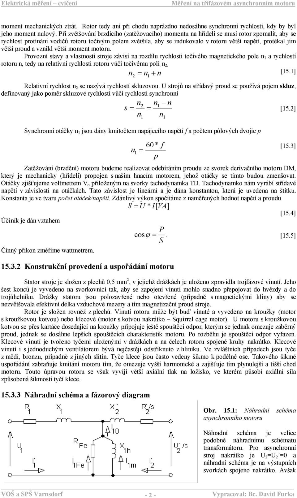 proud a vzikl větší momet motoru. Provozí stavy a vlastosti stroje závisí a rozdílu rychlosti točivého magetického pole 1 a rychlostí rotoru, tedy a relativí rychlosti rotoru vůči točivému poli. 2.