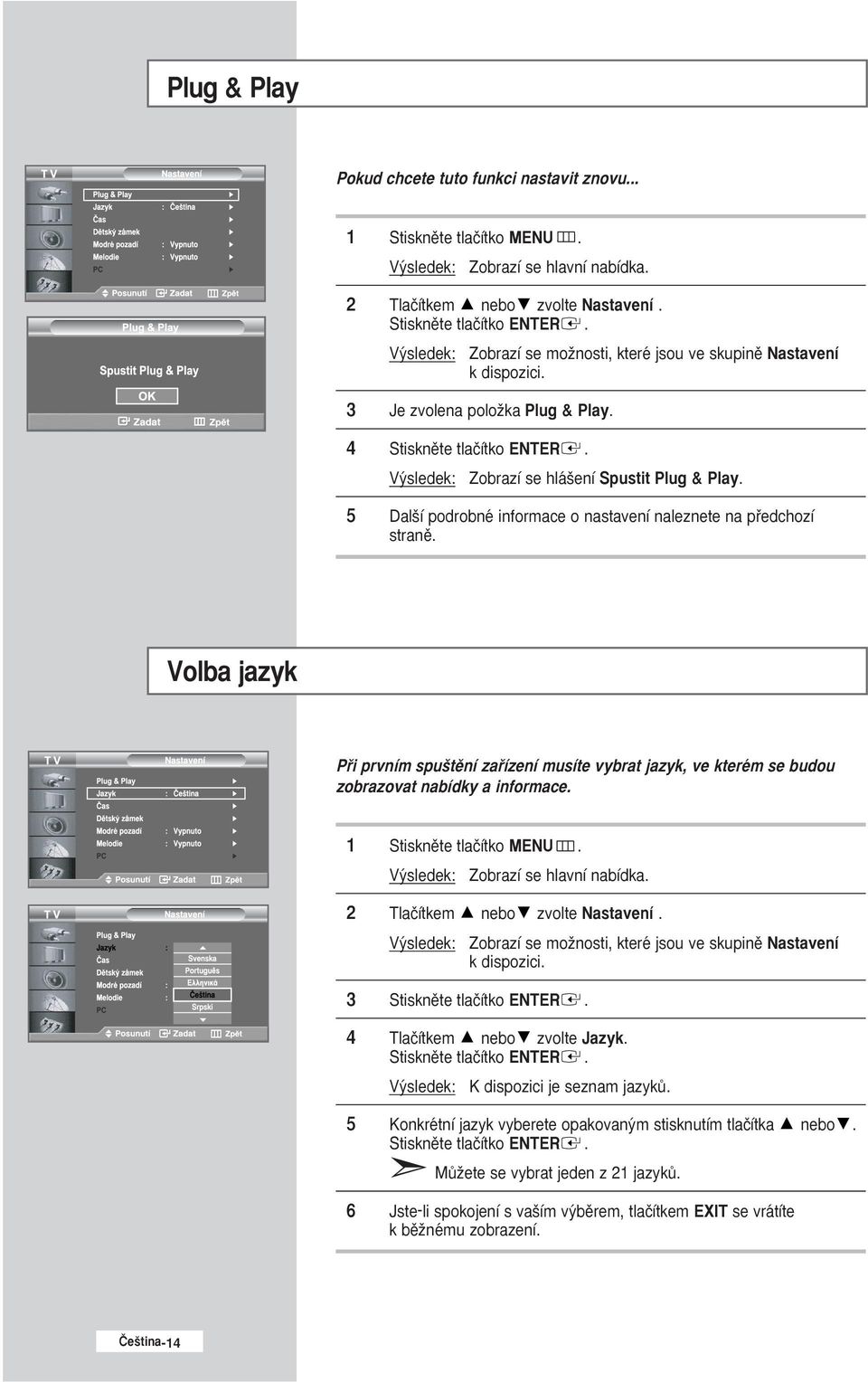 Volba jazyk Pfii prvním spu tûní zafiízení musíte vybrat jazyk, ve kterém se budou zobrazovat nabídky a informace. 2 Tlaãítkem nebo zvolte Nastavení.