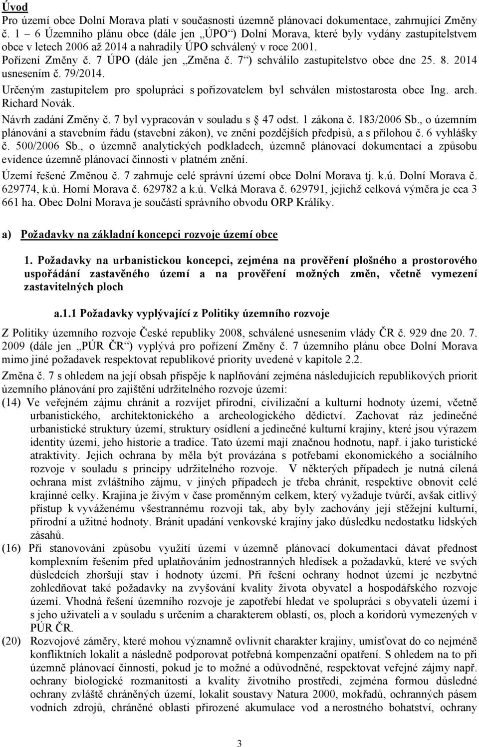 7 ) schválilo zastupitelstvo obce dne 25. 8. 2014 usnesením č. 79/2014. Určeným zastupitelem pro spolupráci s pořizovatelem byl schválen místostarosta obce Ing. arch. Richard Novák.