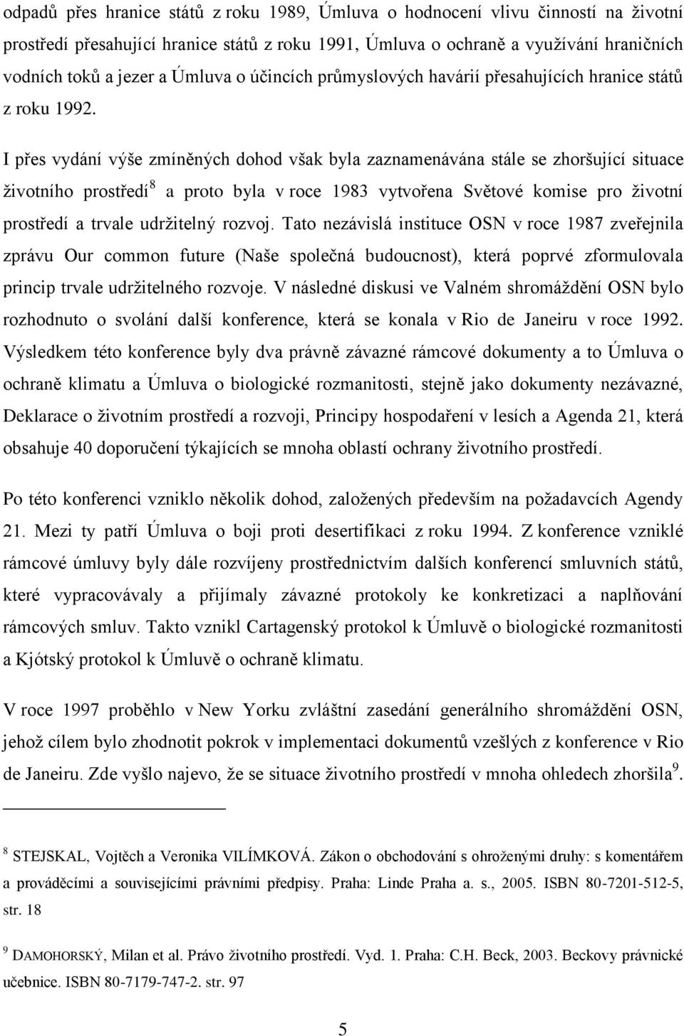 I přes vydání výše zmíněných dohod však byla zaznamenávána stále se zhoršující situace životního prostředí 8 a proto byla v roce 1983 vytvořena Světové komise pro životní prostředí a trvale