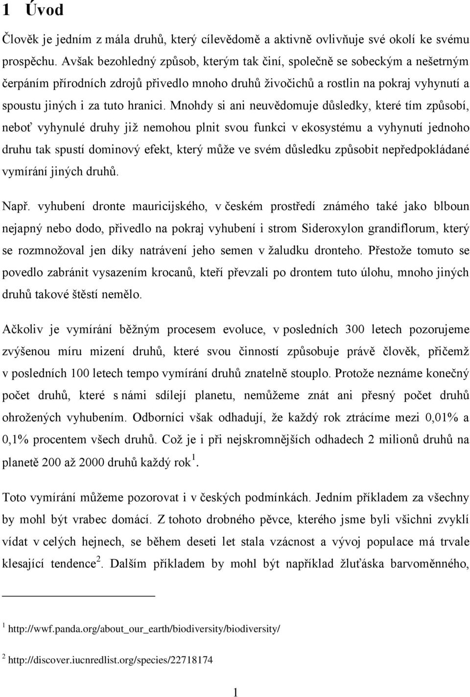 Mnohdy si ani neuvědomuje důsledky, které tím způsobí, neboť vyhynulé druhy již nemohou plnit svou funkci v ekosystému a vyhynutí jednoho druhu tak spustí dominový efekt, který může ve svém důsledku