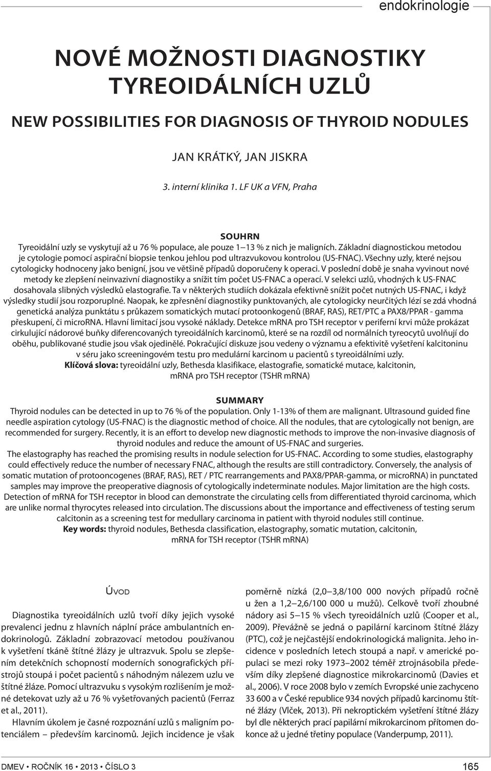 Základní diagnostickou metodou je cytologie pomocí aspirační biopsie tenkou jehlou pod ultrazvukovou kontrolou (US-FNAC).