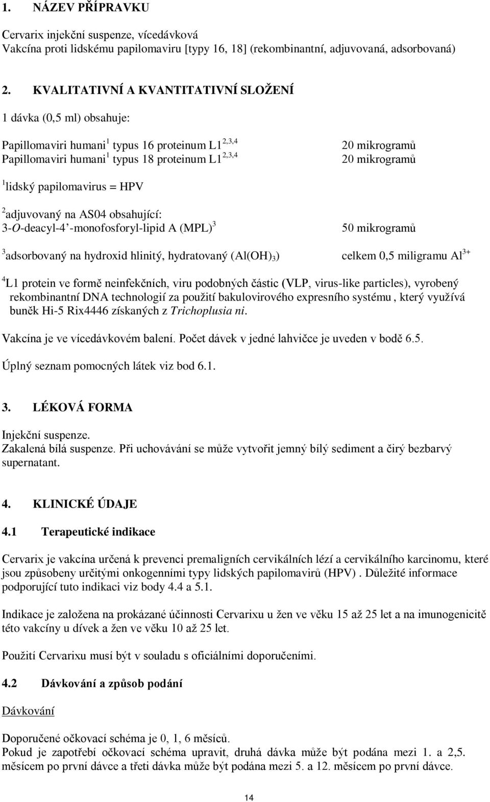 lidský papilomavirus = HPV 2 adjuvovaný na AS04 obsahující: 3-O-deacyl-4 -monofosforyl-lipid A (MPL) 3 50 mikrogramů 3 adsorbovaný na hydroxid hlinitý, hydratovaný (Al(OH) 3 ) celkem 0,5 miligramu Al