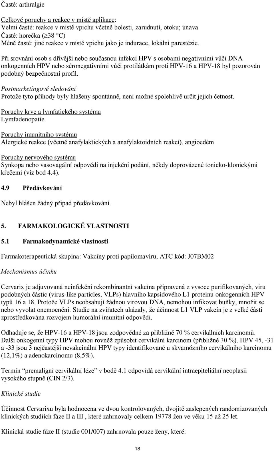 Při srovnání osob s dřívější nebo současnou infekcí HPV s osobami negativními vůči DNA onkogenních HPV nebo séronegativními vůči protilátkám proti HPV-16 a HPV-18 byl pozorován podobný bezpečnostní