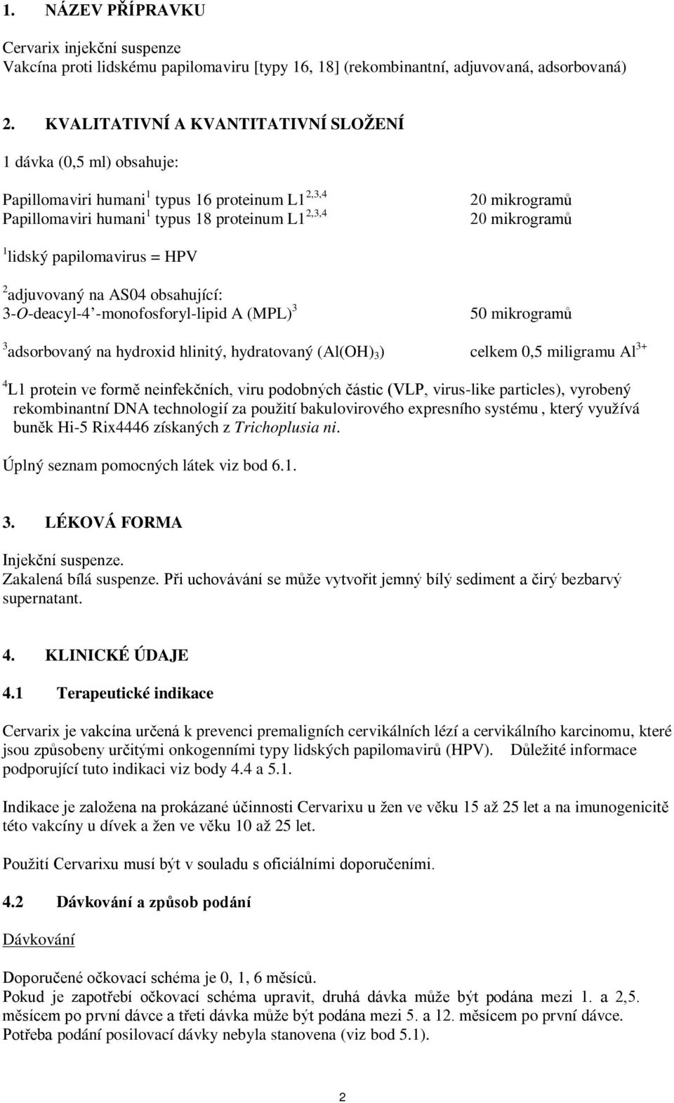 lidský papilomavirus = HPV 2 adjuvovaný na AS04 obsahující: 3-O-deacyl-4 -monofosforyl-lipid A (MPL) 3 50 mikrogramů 3 adsorbovaný na hydroxid hlinitý, hydratovaný (Al(OH) 3 ) celkem 0,5 miligramu Al