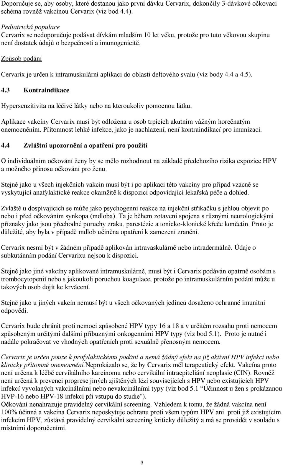 Způsob podání Cervarix je určen k intramuskulární aplikaci do oblasti deltového svalu (viz body 4.4 a 4.5). 4.3 Kontraindikace Hypersenzitivita na léčivé látky nebo na kteroukoliv pomocnou látku.