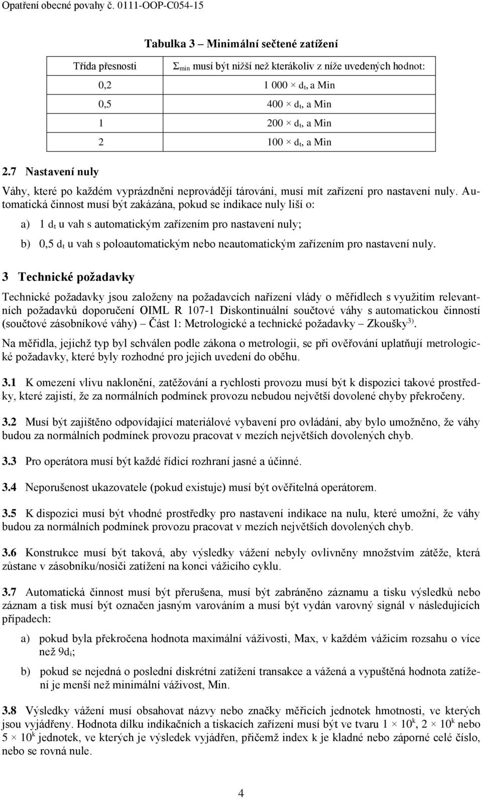 Automatická činnost musí být zakázána, pokud se indikace nuly liší o: a) 1 d t u vah s automatickým zařízením pro nastavení nuly; b) 0,5 d t u vah s poloautomatickým nebo neautomatickým zařízením pro