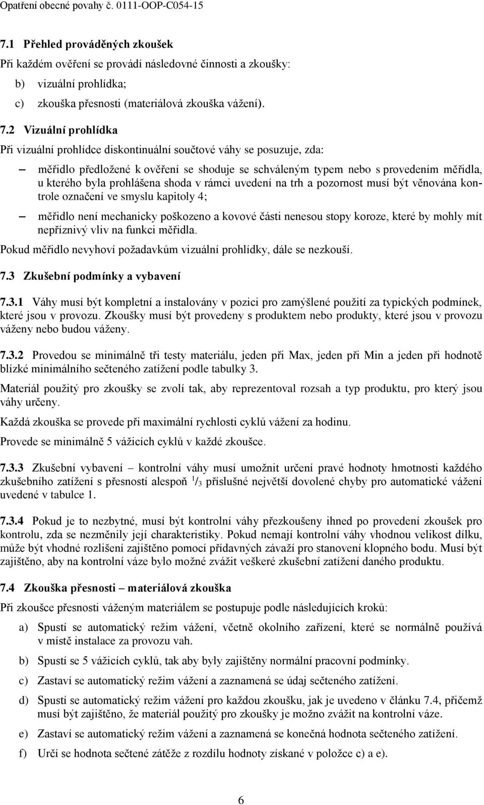 prohlášena shoda v rámci uvedení na trh a pozornost musí být věnována kontrole označení ve smyslu kapitoly 4; měřidlo není mechanicky poškozeno a kovové části nenesou stopy koroze, které by mohly mít