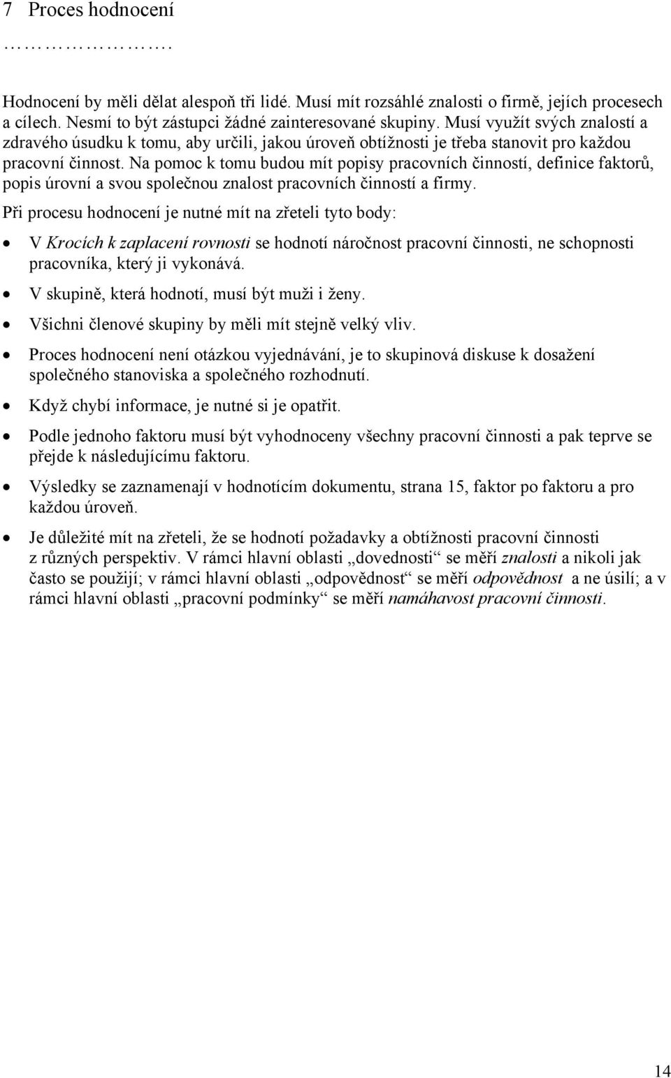 Na pomoc k tomu budou mít popisy pracovních činností, definice faktorů, popis úrovní a svou společnou znalost pracovních činností a firmy.