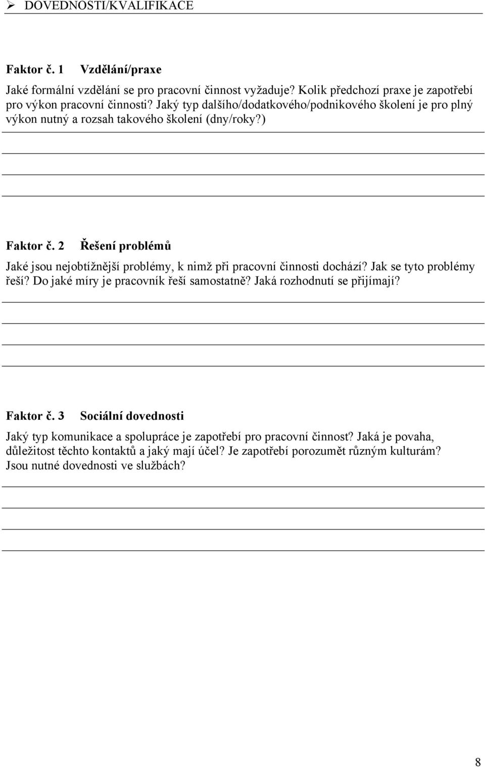 2 Řešení problémů Jaké jsou nejobtížnější problémy, k nimž při pracovní činnosti dochází? Jak se tyto problémy řeší? Do jaké míry je pracovník řeší samostatně?