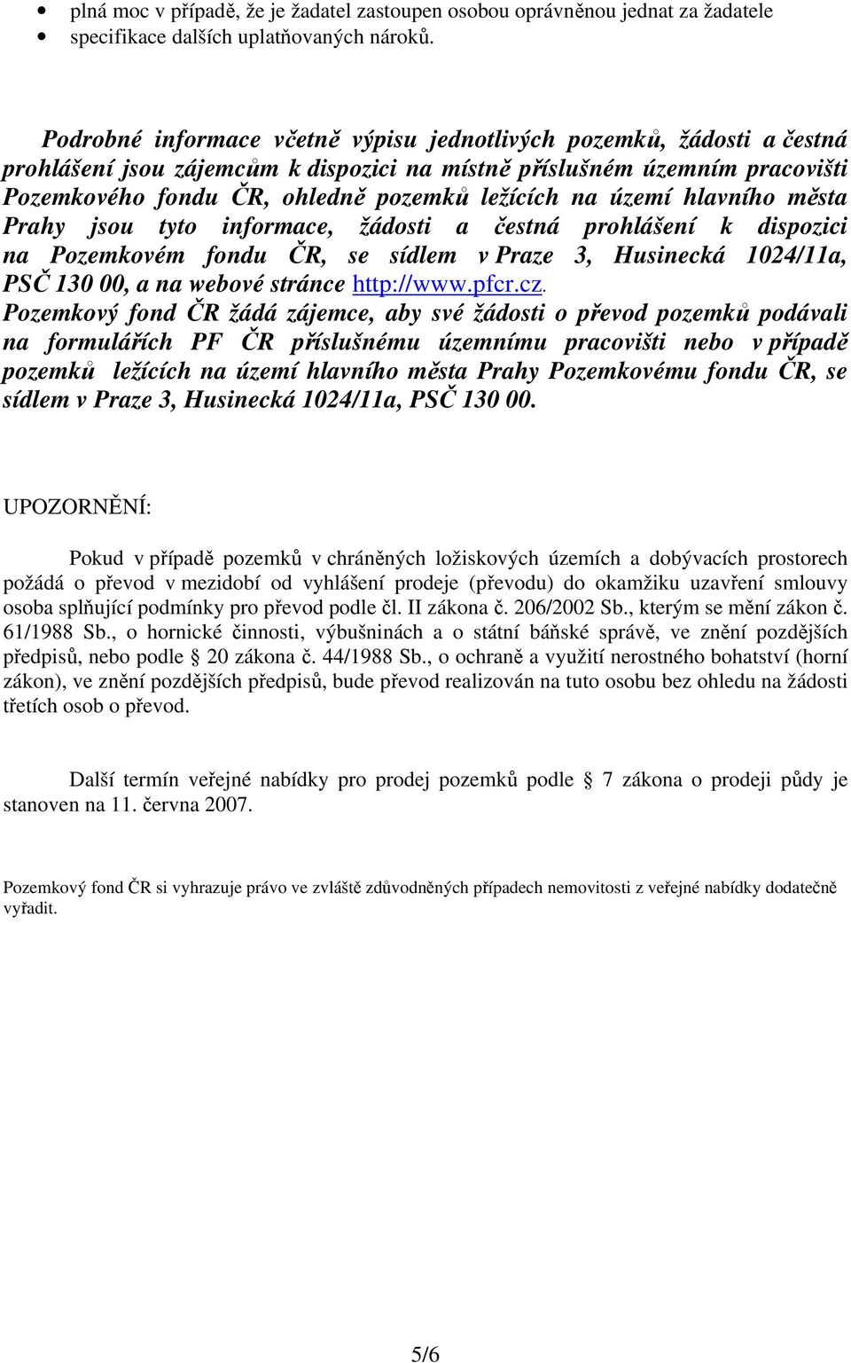 území hlavního města Prahy jsou tyto informace, žádosti a čestná prohlášení k dispozici na Pozemkovém fondu ČR, se sídlem v Praze 3, Husinecká 1024/11a, PSČ 130 00, a na webové stránce http://www.