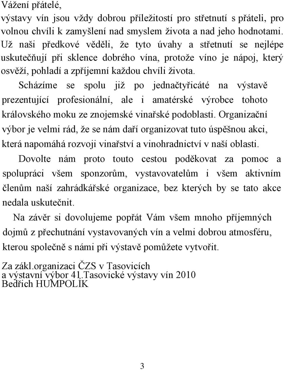 Scházíme se spolu již po jednačtyřicáté na výstavě prezentující profesionální, ale i amatérské výrobce tohoto královského moku ze znojemské vinařské podoblasti.