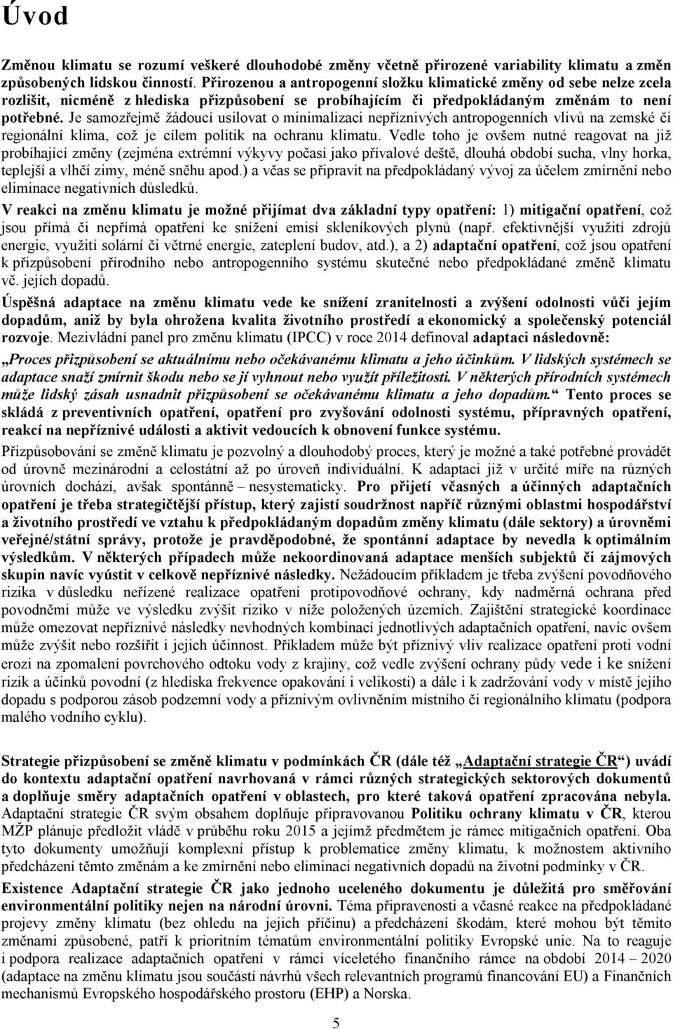 Je samozřejmě žádoucí usilovat o minimalizaci nepříznivých antropogenních vlivů na zemské či regionální klima, což je cílem politik na ochranu klimatu.