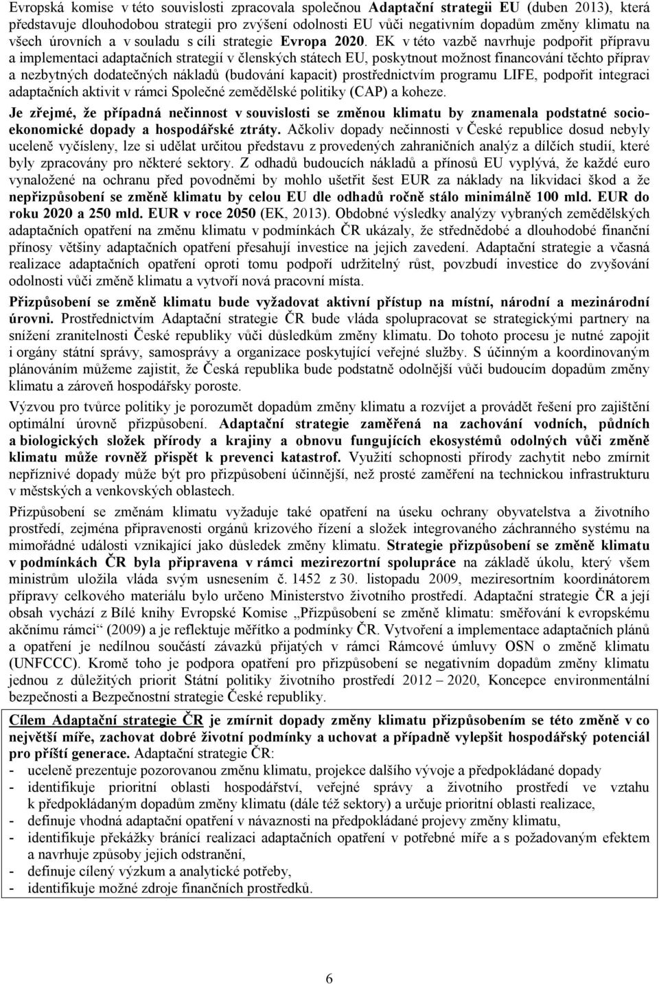 EK v této vazbě navrhuje podpořit přípravu a implementaci adaptačních strategií v členských státech EU, poskytnout možnost financování těchto příprav a nezbytných dodatečných nákladů (budování