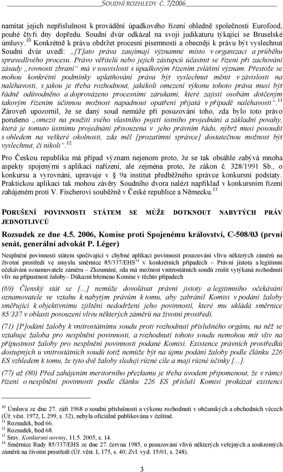 10 Konkrétně k právu obdržet procesní písemnosti a obecněji k právu být vyslechnut Soudní dvůr uvedl: [T]ato práva zaujímají významné místo v organizaci a průběhu spravedlivého procesu.
