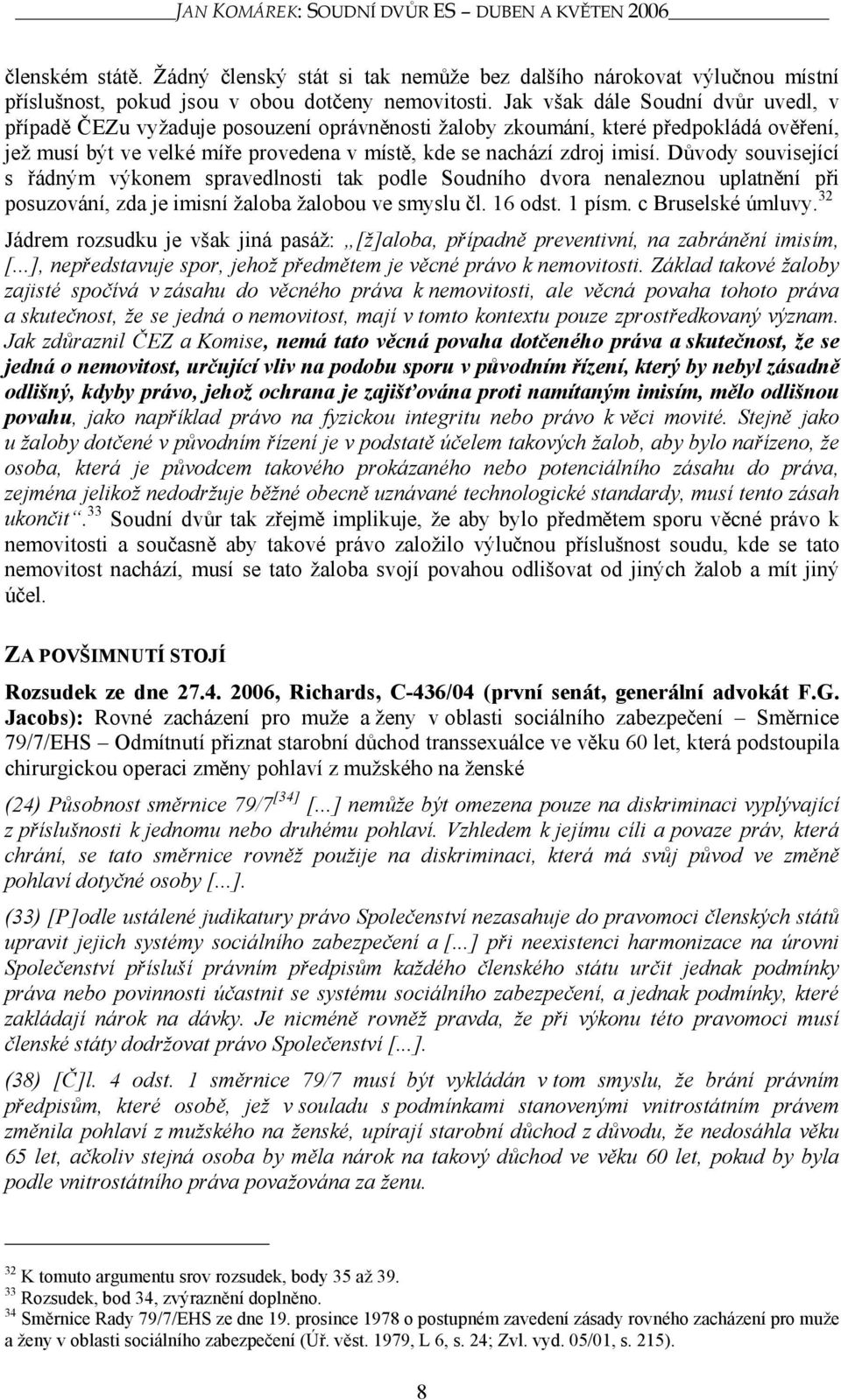 Důvody související s řádným výkonem spravedlnosti tak podle Soudního dvora nenaleznou uplatnění při posuzování, zda je imisní žaloba žalobou ve smyslu čl. 16 odst. 1 písm. c Bruselské úmluvy.