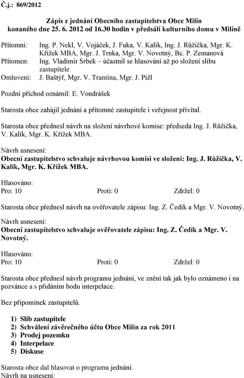 Baštýř, Mgr. V. Trantina, Mgr. J. Pižl Pozdní příchod oznámil: E. Vondrášek Starosta obce zahájil jednání a přítomné zastupitele i veřejnost přivítal.