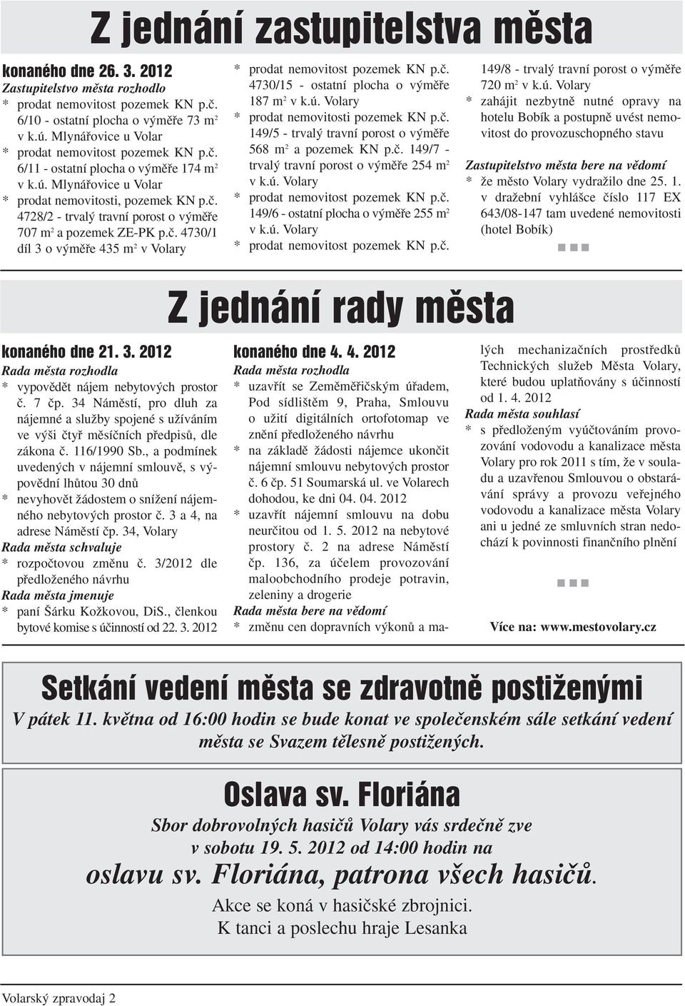 ã. 4730/1 díl 3 o v mûfie 435 m 2 v Volary * prodat nemovitost pozemek KN p.ã. 4730/15 - ostatní plocha o v mûfie 187 m 2 v k.ú. Volary * prodat nemovitosti pozemek KN p.ã. 149/5 - trval travní porost o v mûfie 568 m 2 a pozemek KN p.