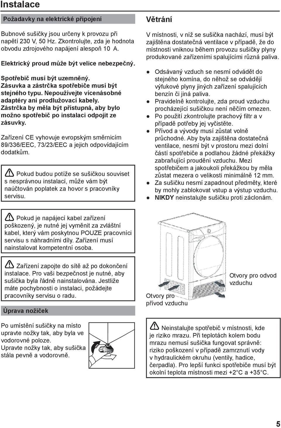 Zástrčka by měla být přístupná, aby bylo možno spotřebič po instalaci odpojit ze zásuvky. Zařízení CE vyhovuje evropským směrnicím 89/336/EEC, 73/23/EEC a jejich odpovídajícím dodatkům.