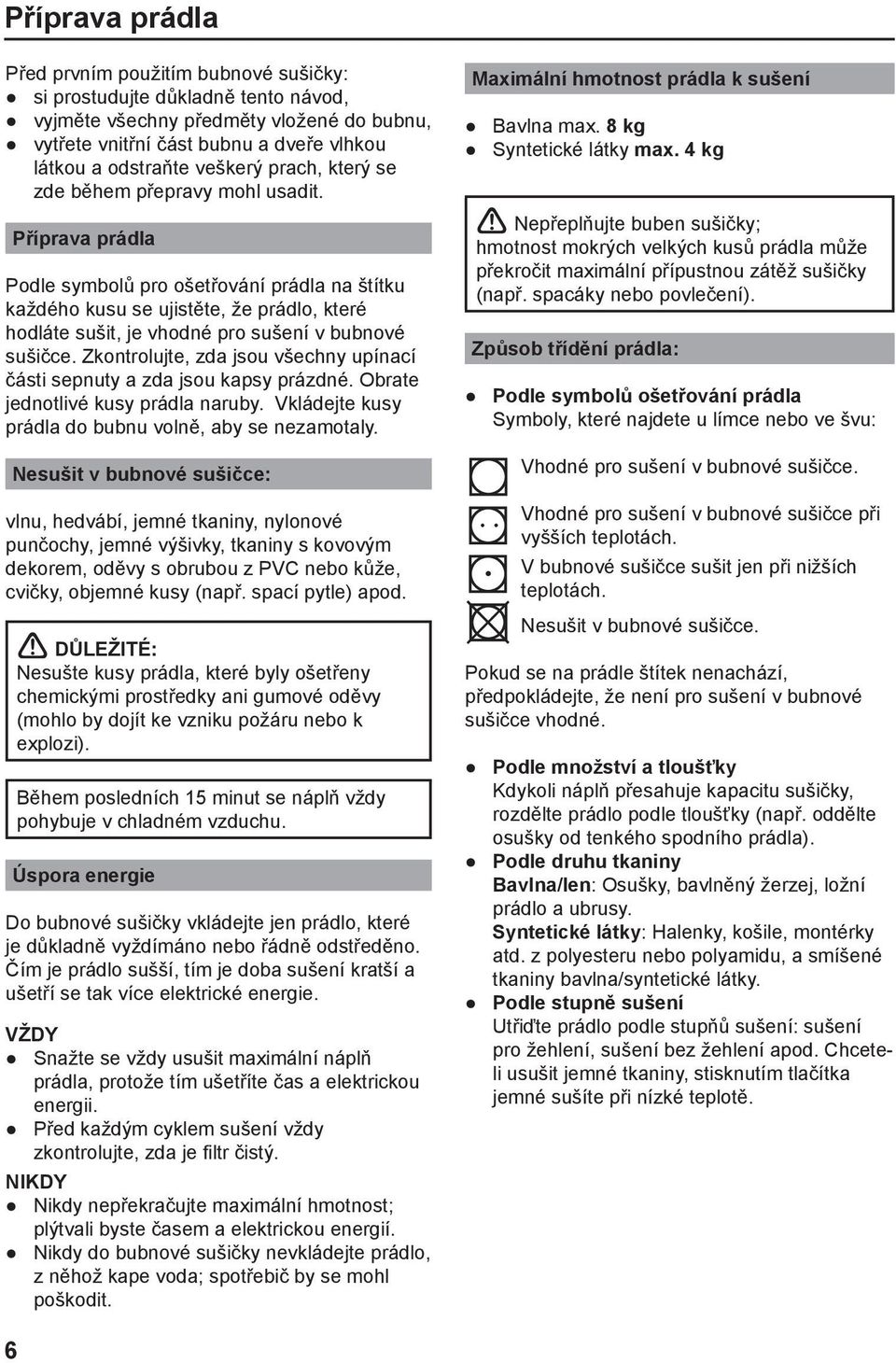 Příprava prádla Podle symbolů pro ošetřování prádla na štítku každého kusu se ujistěte, že prádlo, které hodláte sušit, je vhodné pro sušení v bubnové sušičce.