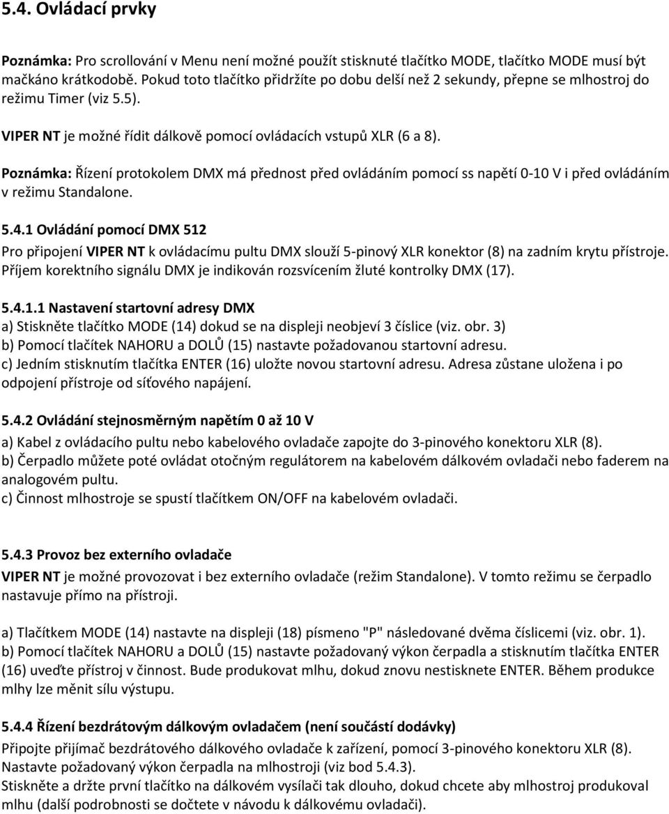 Poznámka: Řízení protokolem DMX má přednost před ovládáním pomocí ss napětí 0-10 V i před ovládáním v režimu Standalone. 5.4.