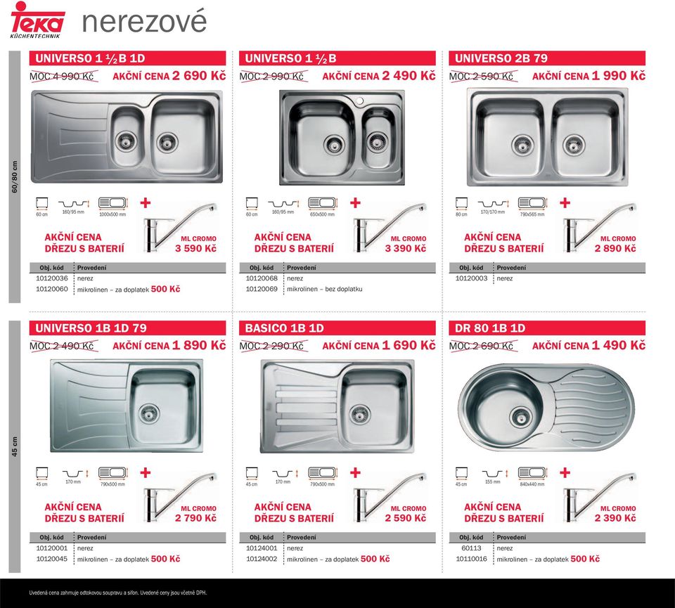 1D DR 80 1B 1D MOC 2 490 Kč 1 890 Kč MOC 2 290 Kč 1 690 Kč MOC 2 690 Kč 1 490 Kč 170 mm 790x500 mm 170 mm 790x500 mm 155 mm 840x440 mm 2 790 Kč 2 590 Kč 2 390 Kč 10120001 nerez 10120045