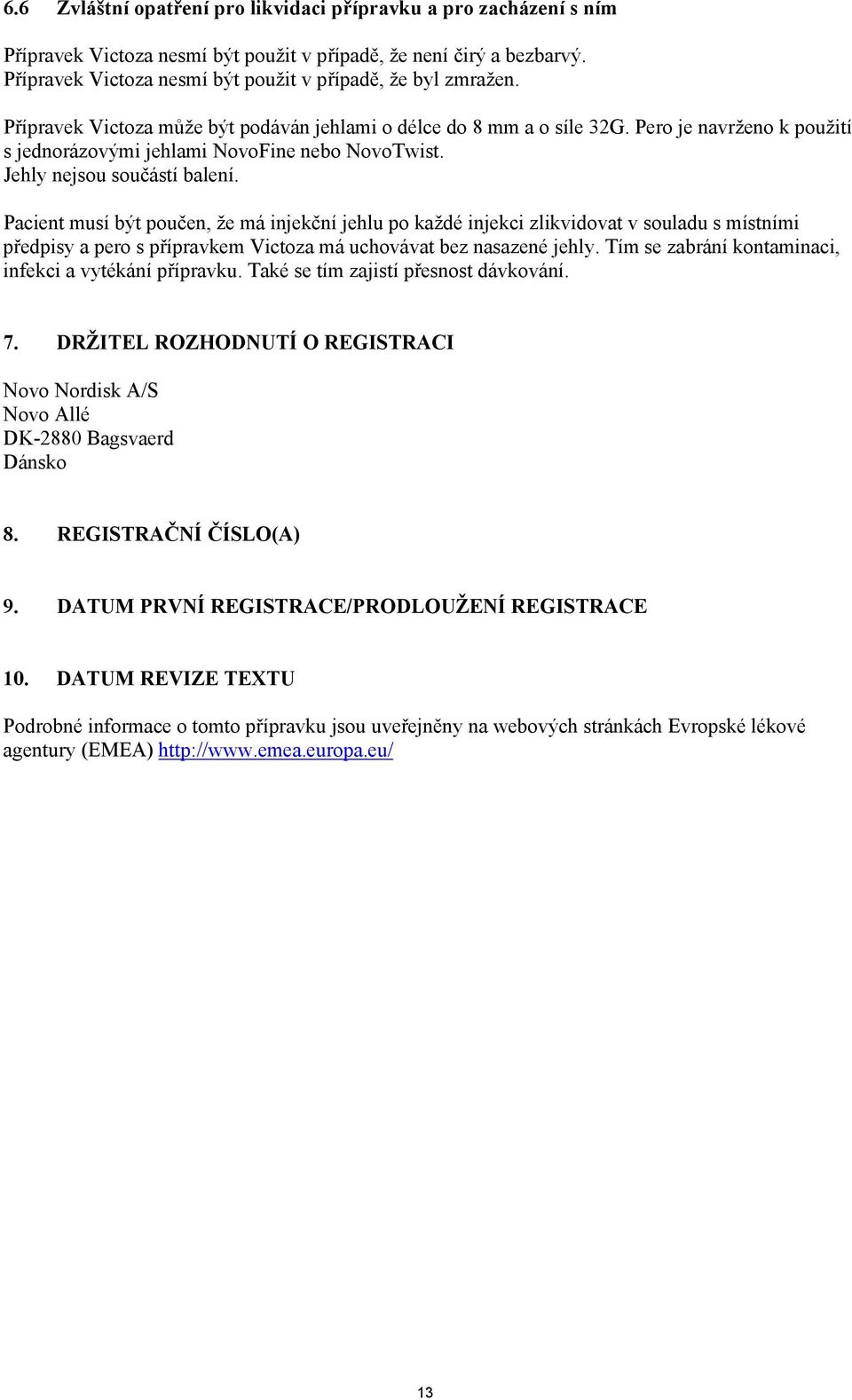 Pacient musí být poučen, že má injekční jehlu po každé injekci zlikvidovat v souladu s místními předpisy a pero s přípravkem Victoza má uchovávat bez nasazené jehly.